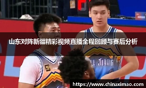 山东对阵新疆精彩视频直播全程回顾与赛后分析