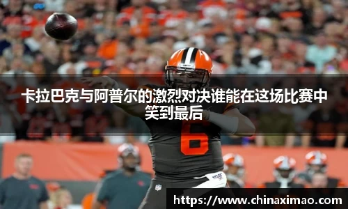卡拉巴克与阿普尔的激烈对决谁能在这场比赛中笑到最后