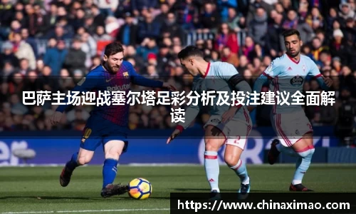 巴萨主场迎战塞尔塔足彩分析及投注建议全面解读