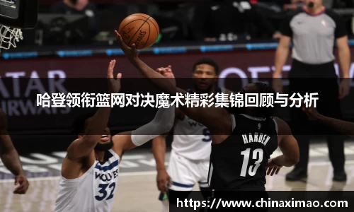 哈登领衔篮网对决魔术精彩集锦回顾与分析